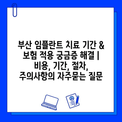 부산 임플란트 치료 기간 & 보험 적용 궁금증 해결 | 비용, 기간, 절차, 주의사항