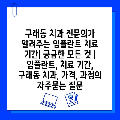 구래동 치과 전문의가 알려주는 임플란트 치료 기간| 궁금한 모든 것 | 임플란트, 치료 기간, 구래동 치과, 가격, 과정