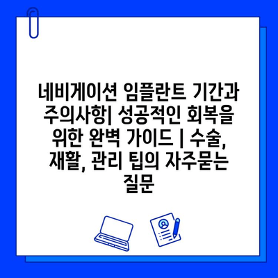 네비게이션 임플란트 기간과 주의사항| 성공적인 회복을 위한 완벽 가이드 | 수술, 재활, 관리 팁