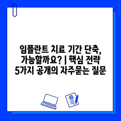 임플란트 치료 기간 단축, 가능할까요? | 핵심 전략 5가지 공개