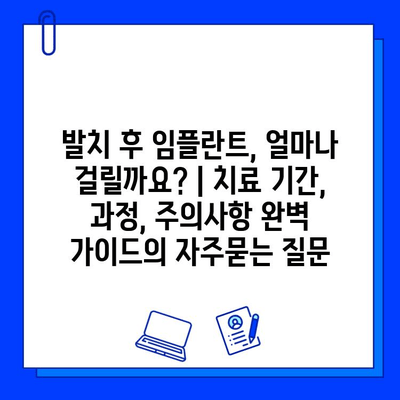 발치 후 임플란트, 얼마나 걸릴까요? | 치료 기간, 과정, 주의사항 완벽 가이드