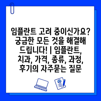 임플란트 고려 중이신가요? 궁금한 모든 것을 해결해 드립니다! | 임플란트, 치과, 가격, 종류, 과정, 후기