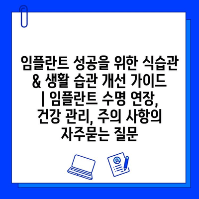 임플란트 성공을 위한 식습관 & 생활 습관 개선 가이드 | 임플란트 수명 연장, 건강 관리, 주의 사항