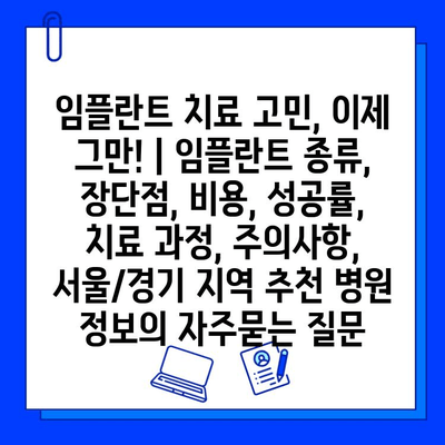 임플란트 치료 고민, 이제 그만! | 임플란트 종류, 장단점, 비용, 성공률, 치료 과정, 주의사항, 서울/경기 지역 추천 병원 정보