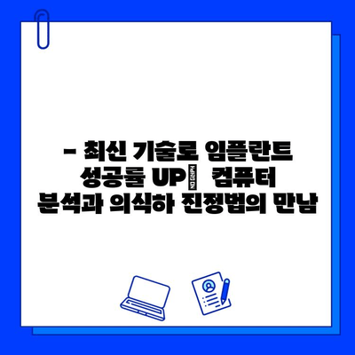 의식하 진정법 & 컴퓨터 분석| 임플란트 성공률 높이는 최신 기술 | 임플란트, 수술, 안전, 컴퓨터 분석, 의식하 진정