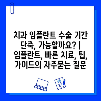 치과 임플란트 수술 기간 단축, 가능할까요? | 임플란트, 빠른 치료, 팁, 가이드