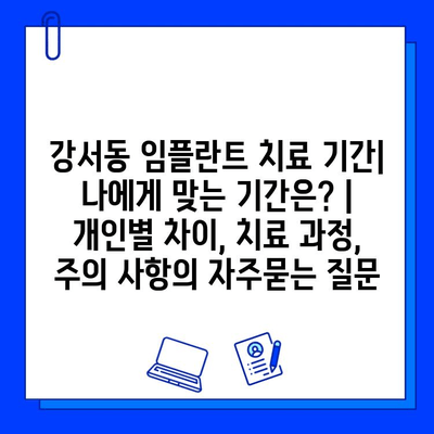 강서동 임플란트 치료 기간| 나에게 맞는 기간은? | 개인별 차이, 치료 과정, 주의 사항