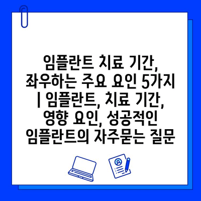 임플란트 치료 기간, 좌우하는 주요 요인 5가지 | 임플란트, 치료 기간, 영향 요인, 성공적인 임플란트