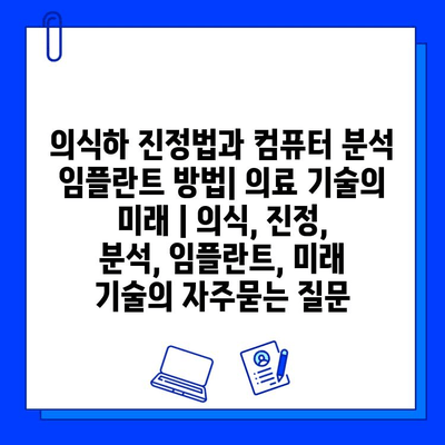 의식하 진정법과 컴퓨터 분석 임플란트 방법| 의료 기술의 미래 | 의식, 진정, 분석, 임플란트, 미래 기술