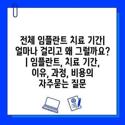 전체 임플란트 치료 기간| 얼마나 걸리고 왜 그럴까요? | 임플란트, 치료 기간, 이유, 과정, 비용