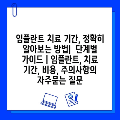 임플란트 치료 기간, 정확히 알아보는 방법|  단계별 가이드 | 임플란트, 치료 기간, 비용, 주의사항