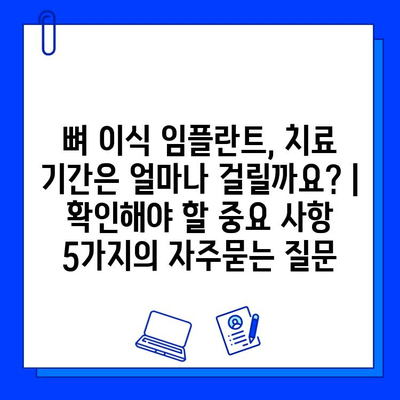 뼈 이식 임플란트, 치료 기간은 얼마나 걸릴까요? | 확인해야 할 중요 사항 5가지