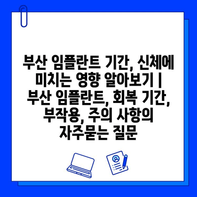 부산 임플란트 기간, 신체에 미치는 영향 알아보기 | 부산 임플란트, 회복 기간, 부작용, 주의 사항