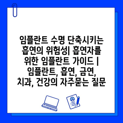 임플란트 수명 단축시키는 흡연의 위험성| 흡연자를 위한 임플란트 가이드 | 임플란트, 흡연, 금연, 치과, 건강