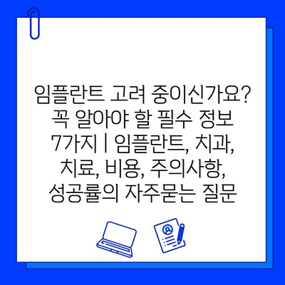 임플란트 고려 중이신가요? 꼭 알아야 할 필수 정보 7가지 | 임플란트, 치과, 치료, 비용, 주의사항, 성공률