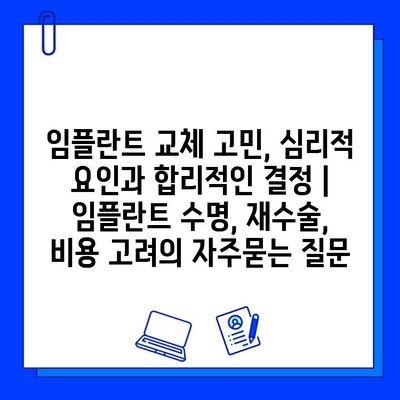 임플란트 교체 고민, 심리적 요인과 합리적인 결정 | 임플란트 수명, 재수술, 비용 고려