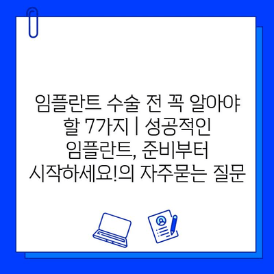 임플란트 수술 전 꼭 알아야 할 7가지 | 성공적인 임플란트, 준비부터 시작하세요!