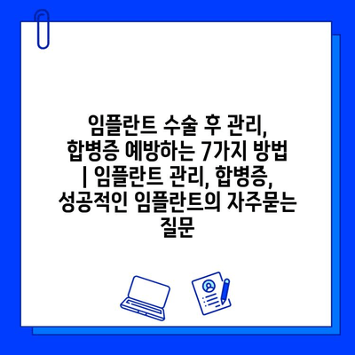 임플란트 수술 후 관리, 합병증 예방하는 7가지 방법 | 임플란트 관리, 합병증, 성공적인 임플란트