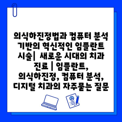 의식하진정법과 컴퓨터 분석 기반의 혁신적인 임플란트 시술|  새로운 시대의 치과 진료 | 임플란트, 의식하진정, 컴퓨터 분석, 디지털 치과