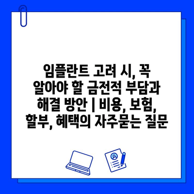 임플란트 고려 시, 꼭 알아야 할 금전적 부담과 해결 방안 | 비용, 보험, 할부, 혜택