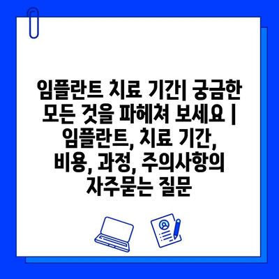 임플란트 치료 기간| 궁금한 모든 것을 파헤쳐 보세요 | 임플란트, 치료 기간, 비용, 과정, 주의사항