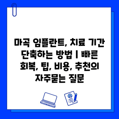 마곡 임플란트, 치료 기간 단축하는 방법 | 빠른 회복, 팁, 비용, 추천