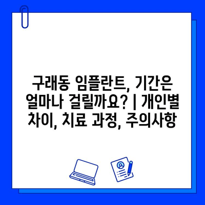 구래동 임플란트, 기간은 얼마나 걸릴까요? | 개인별 차이, 치료 과정, 주의사항