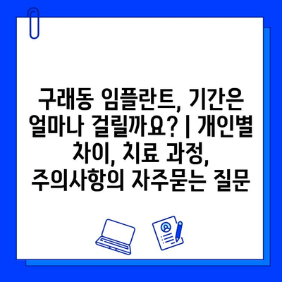 구래동 임플란트, 기간은 얼마나 걸릴까요? | 개인별 차이, 치료 과정, 주의사항