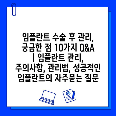 임플란트 수술 후 관리, 궁금한 점 10가지 Q&A | 임플란트 관리, 주의사항, 관리법, 성공적인 임플란트