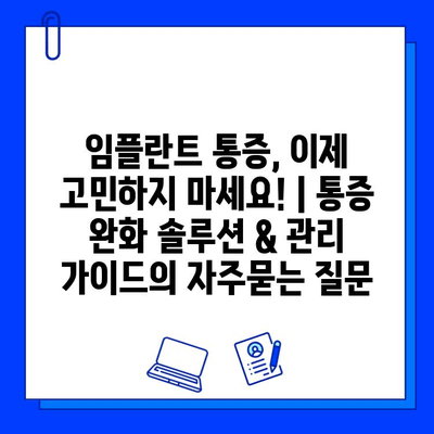 임플란트 통증, 이제 고민하지 마세요! | 통증 완화 솔루션 & 관리 가이드