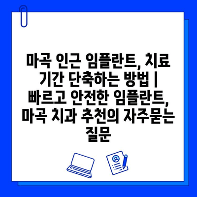 마곡 인근 임플란트, 치료 기간 단축하는 방법 | 빠르고 안전한 임플란트, 마곡 치과 추천