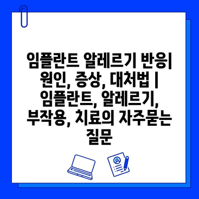 임플란트 알레르기 반응| 원인, 증상, 대처법 | 임플란트, 알레르기, 부작용, 치료