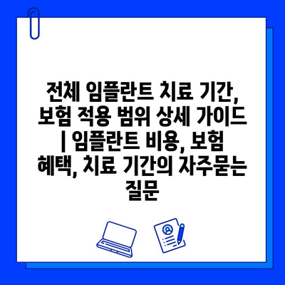 전체 임플란트 치료 기간, 보험 적용 범위 상세 가이드 | 임플란트 비용, 보험 혜택, 치료 기간