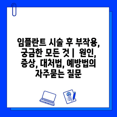 임플란트 시술 후 부작용, 궁금한 모든 것 |  원인, 증상, 대처법, 예방법