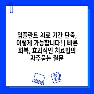 임플란트 치료 기간 단축, 이렇게 가능합니다! | 빠른 회복, 효과적인 치료법