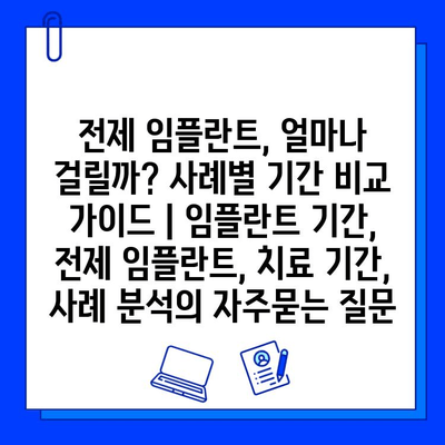 전제 임플란트, 얼마나 걸릴까? 사례별 기간 비교 가이드 | 임플란트 기간, 전제 임플란트, 치료 기간, 사례 분석