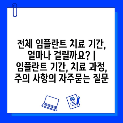 전체 임플란트 치료 기간, 얼마나 걸릴까요? | 임플란트 기간, 치료 과정, 주의 사항