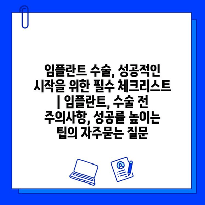 임플란트 수술, 성공적인 시작을 위한 필수 체크리스트 | 임플란트, 수술 전 주의사항, 성공률 높이는 팁