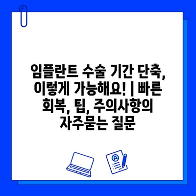 임플란트 수술 기간 단축, 이렇게 가능해요! | 빠른 회복, 팁, 주의사항