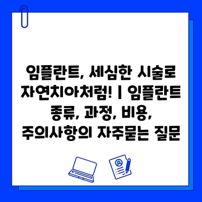 임플란트, 세심한 시술로 자연치아처럼! | 임플란트 종류, 과정, 비용, 주의사항