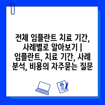 전체 임플란트 치료 기간, 사례별로 알아보기 | 임플란트, 치료 기간, 사례 분석, 비용