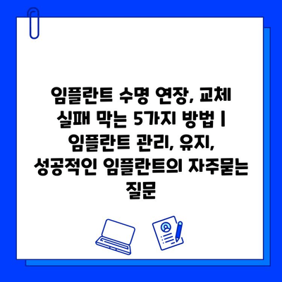 임플란트 수명 연장, 교체 실패 막는 5가지 방법 | 임플란트 관리, 유지, 성공적인 임플란트