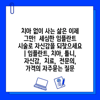 치아 없이 사는 삶은 이제 그만!  세심한 임플란트 시술로 자신감을 되찾으세요 | 임플란트, 치아, 틀니,  자신감,  치료,  전문의,  가격