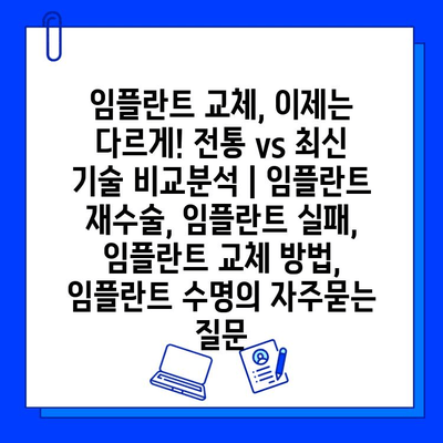 임플란트 교체, 이제는 다르게! 전통 vs 최신 기술 비교분석 | 임플란트 재수술, 임플란트 실패, 임플란트 교체 방법, 임플란트 수명