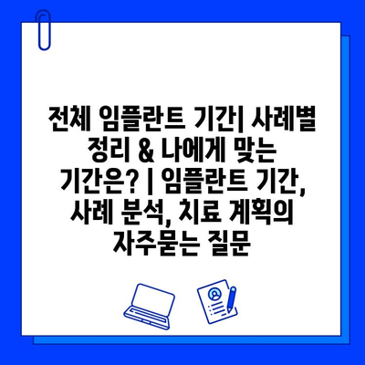 전체 임플란트 기간| 사례별 정리 & 나에게 맞는 기간은? | 임플란트 기간, 사례 분석, 치료 계획