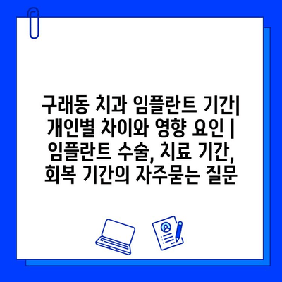 구래동 치과 임플란트 기간| 개인별 차이와 영향 요인 | 임플란트 수술, 치료 기간, 회복 기간