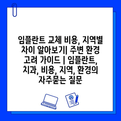 임플란트 교체 비용, 지역별 차이 알아보기| 주변 환경 고려 가이드 | 임플란트, 치과, 비용, 지역, 환경