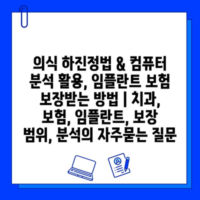 의식 하진정법 & 컴퓨터 분석 활용, 임플란트 보험 보장받는 방법 | 치과, 보험, 임플란트, 보장 범위, 분석