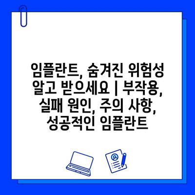 임플란트, 숨겨진 위험성 알고 받으세요 | 부작용, 실패 원인, 주의 사항, 성공적인 임플란트