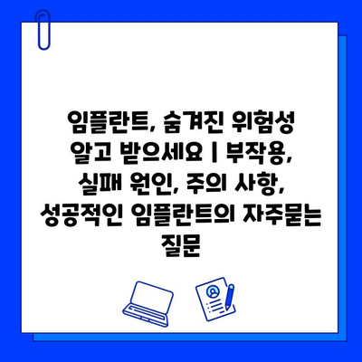 임플란트, 숨겨진 위험성 알고 받으세요 | 부작용, 실패 원인, 주의 사항, 성공적인 임플란트